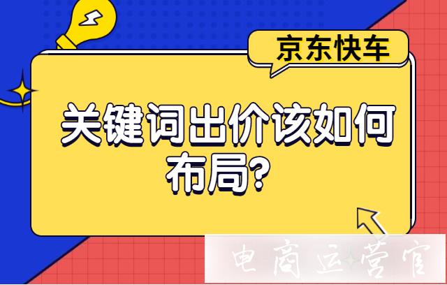 京東快車的關鍵詞出價應該怎么布局?